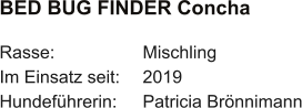 BED BUG FINDER Concha Rasse:	Mischling Im Einsatz seit:	2019 Hundeführerin:	Patricia Brönnimann